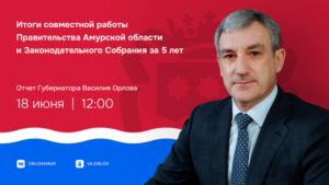 Пять лет работы: Василий Орлов представит отчёт о развитии Приамурья - gtrkamur.ru